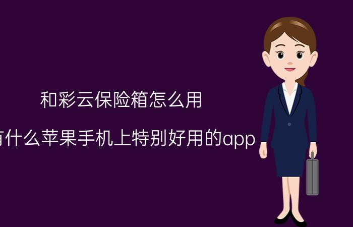 和彩云保险箱怎么用 有什么苹果手机上特别好用的app？